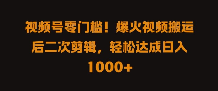 视频号零门槛，爆火视频搬运后二次剪辑，轻松达成日入 1k+【揭秘】-灼光资源宝库