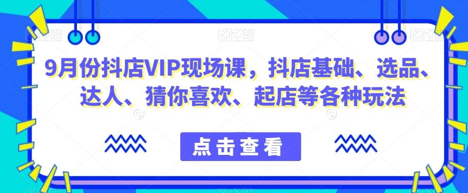 9月份抖店VIP现场课，抖音小店基础、选品、达人、猜你喜欢、起店等各种玩法-蘑菇资源宝库