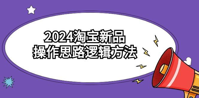 (9254期)2024淘宝新品操作思路逻辑方法(6节视频课)-灼光资源宝库