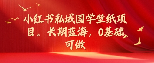 小红书私域国学壁纸项目，长期蓝海，0基础可做【揭秘】-灼光资源宝库