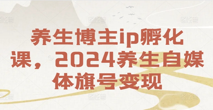 养生博主ip孵化课，2024养生自媒体旗号变现-蘑菇资源宝库