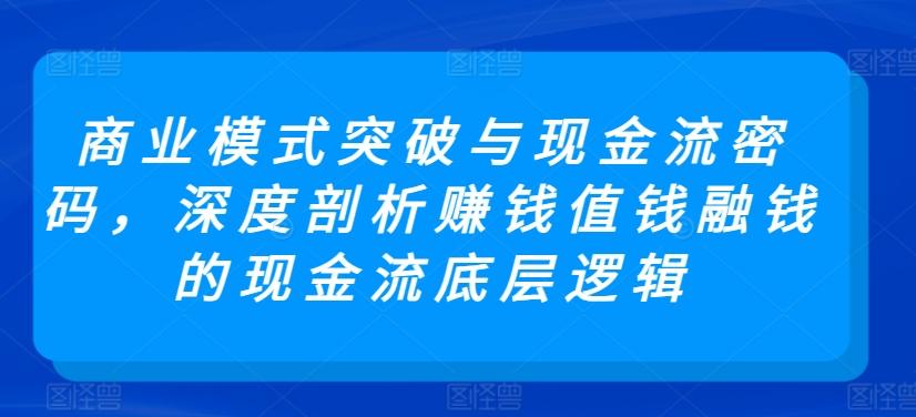商业模式突破与现金流密码，深度剖析赚钱值钱融钱的现金流底层逻辑-蘑菇资源宝库