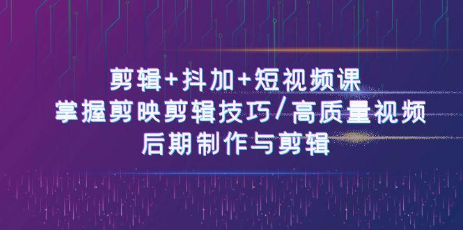 剪辑+抖加+短视频课： 掌握剪映剪辑技巧/高质量视频/后期制作与剪辑(50节)-蘑菇资源宝库