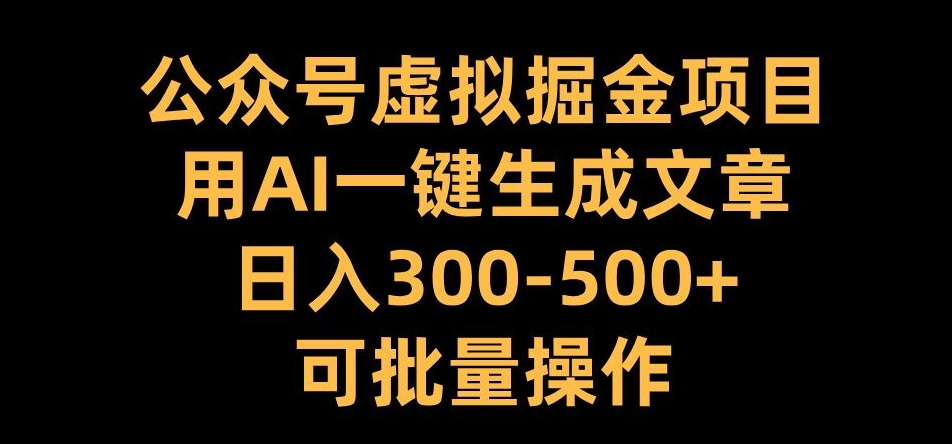 公众号虚拟掘金项目，用AI一键生成文章，日入300+可批量操作【揭秘】-灼光资源宝库
