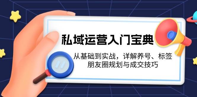 私域运营入门宝典：从基础到实战，详解养号、标签、朋友圈规划与成交技巧-灼光资源宝库