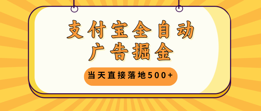 支付宝全自动广告掘金，当天直接落地500+，无需养鸡可矩阵放大操作-灼光资源宝库