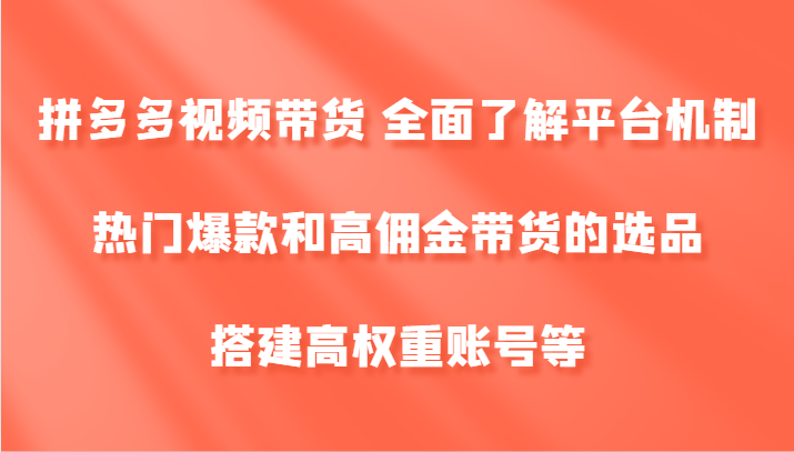 拼多多视频带货 全面了解平台机制、热门爆款和高佣金带货的选品，搭建高权重账号等-灼光资源宝库