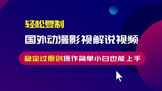 轻松复制国外动漫影视解说视频，无脑搬运稳定过原创，操作简单小白也能...-灼光资源宝库