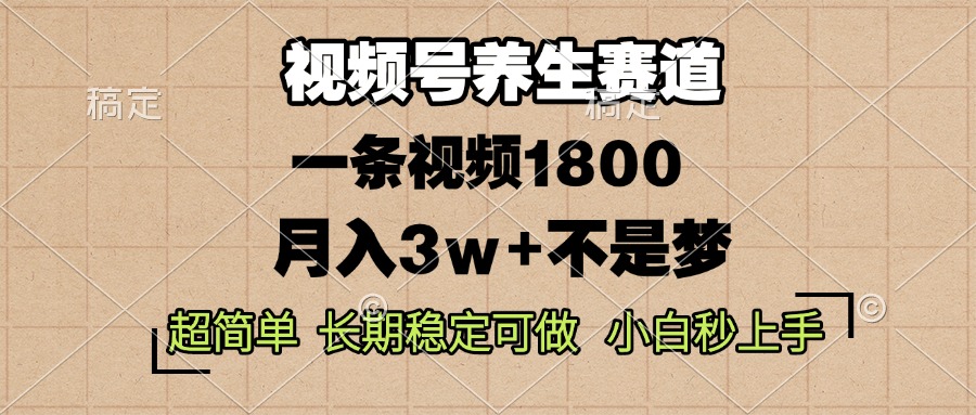 视频号养生赛道，一条视频1800，超简单，长期稳定可做，月入3w+不是梦-灼光资源宝库