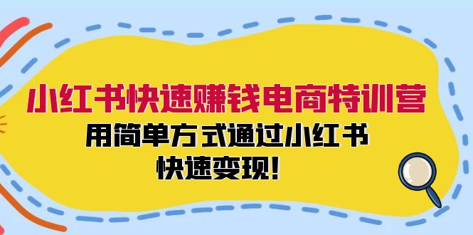 小红书快速赚钱电商特训营：用简单方式通过小红书快速变现！-灼光资源宝库