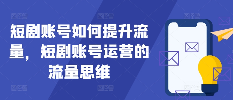 短剧账号如何提升流量，短剧账号运营的流量思维-灼光资源宝库