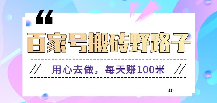 百家号搬砖野路子玩法，用心去做，每天赚100米还是相对容易【附操作流程】-灼光资源宝库