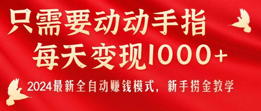 只需要动动手指，每天变现1000+，2024最新全自动赚钱模式，新手捞金教学！-灼光资源宝库
