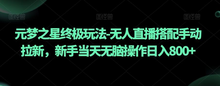 元梦之星终极玩法-无人直播搭配手动拉新，新手当天无脑操作日入800+【揭秘】-灼光资源宝库