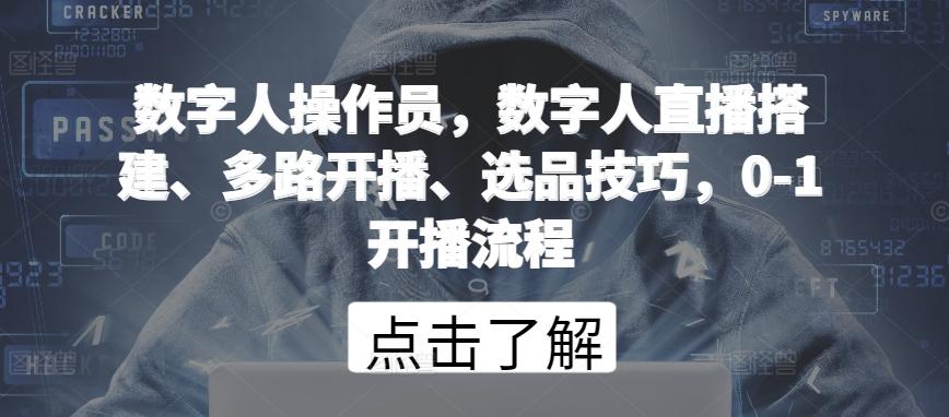 数字人操作员，数字人直播搭建、多路开播、选品技巧，0-1开播流程-灼光资源宝库