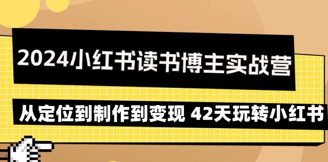 2024小红书读书博主实战营：从定位到制作到变现 42天玩转小红书-灼光资源宝库