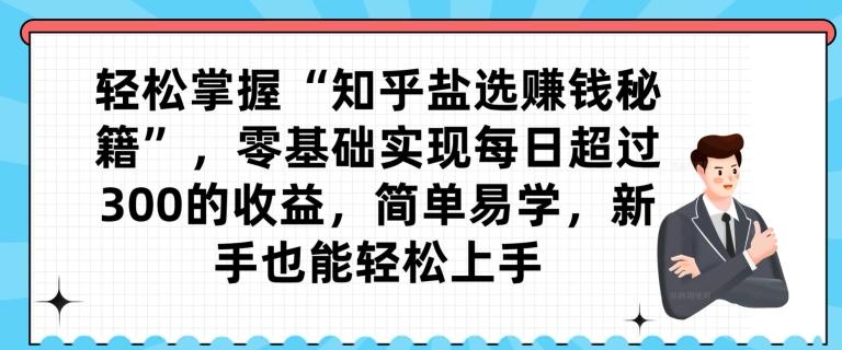 轻松掌握“知乎盐选赚钱秘籍”，零基础实现每日超过300的收益，简单易学，新手也能轻松上手-灼光资源宝库