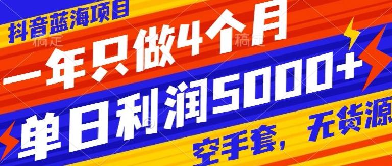抖音蓝海项目，一年只做4个月，空手套，无货源，单日利润5000+-灼光资源宝库