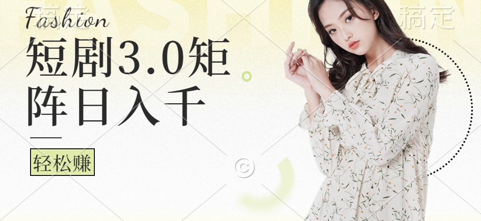 短剧3.0矩阵玩法，超简单，普通人每天可以收入1000+-灼光资源宝库