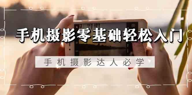 手机摄影零基础轻松入门-手机摄影达人必学，不限手机品牌(无水印课程)-蘑菇资源宝库