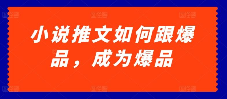 小说推文如何跟爆品，成为爆品【揭秘】-蘑菇资源宝库
