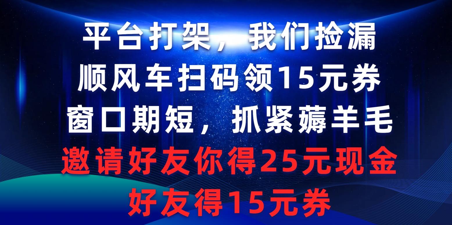 (9316期)平台打架我们捡漏，顺风车扫码领15元券，窗口期短抓紧薅羊毛，邀请好友...-灼光资源宝库