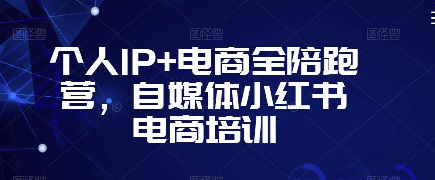 个人IP+电商全陪跑营，自媒体小红书电商培训-灼光资源宝库