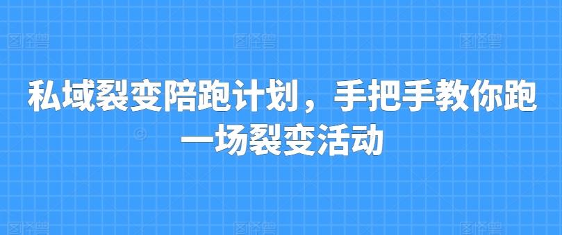 私域裂变陪跑计划，手把手教你跑一场裂变活动-灼光资源宝库