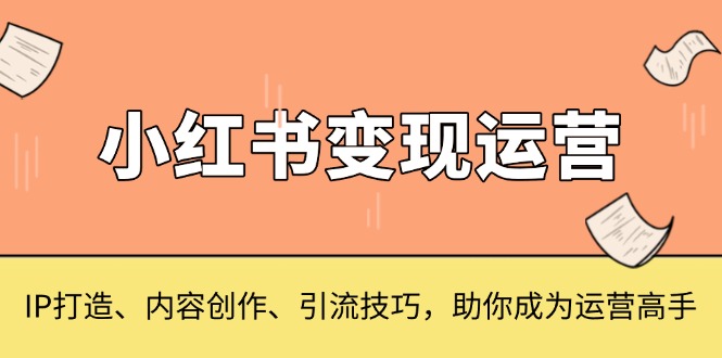 小红书变现运营，IP打造、内容创作、引流技巧，助你成为运营高手-灼光资源宝库