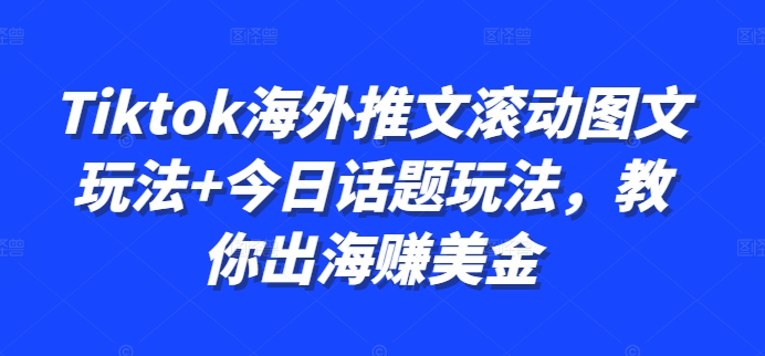 Tiktok海外推文滚动图文玩法+今日话题玩法，教你出海赚美金-灼光资源宝库