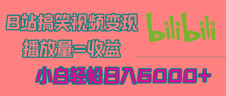 B站搞笑视频变现，播放量=收益，小白轻松日入6000+-灼光资源宝库