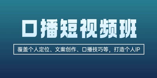 口播短视频班：覆盖个人定位、文案创作、口播技巧等，打造个人IP-灼光资源宝库