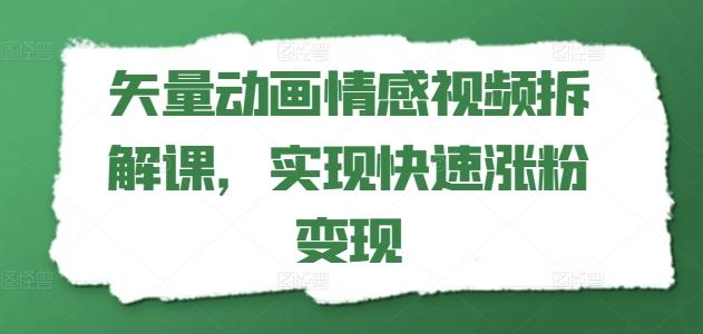 矢量动画情感视频拆解课，实现快速涨粉变现-灼光资源宝库