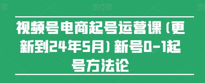 视频号电商起号运营课(更新24年7月)新号0-1起号方法论-灼光资源宝库
