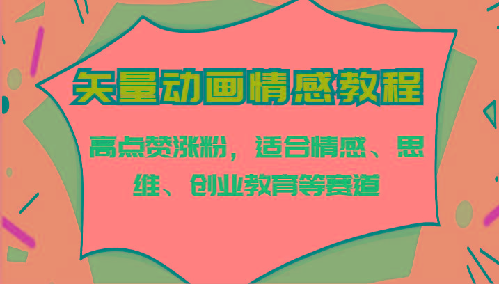 矢量动画情感教程-高点赞涨粉，适合情感、思维、创业教育等赛道-灼光资源宝库