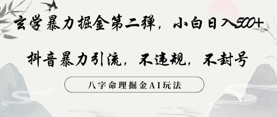 玄学暴力掘金第二弹，小白日入500+，抖音暴力引流，不违规，术封号，八字命理掘金AI玩法【揭秘】-灼光资源宝库