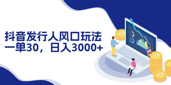 抖音发行人风口玩法，一单30，日入3000+-灼光资源宝库