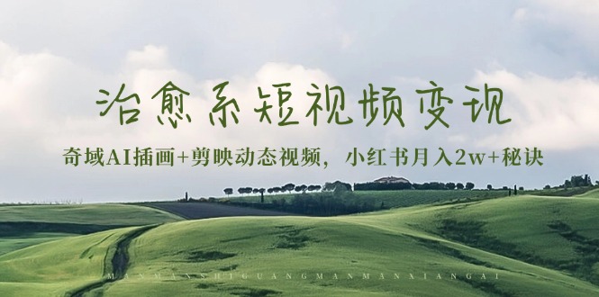 治愈系短视频变现：奇域AI插画+剪映动态视频，小红书月入2w+秘诀-灼光资源宝库