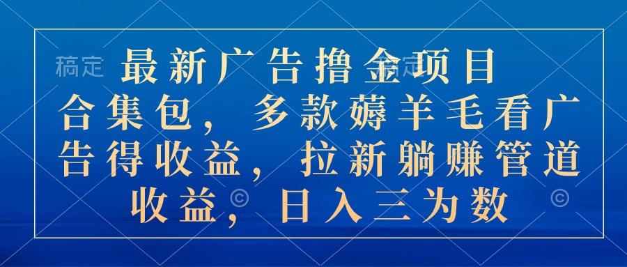 最新广告撸金项目合集包，多款薅羊毛看广告收益 拉新管道收益，日入三为数-蘑菇资源宝库
