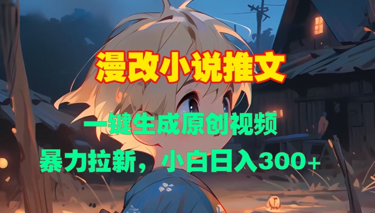 漫改小说推文，一键生成原创视频，暴力拉新，小白日入3张-灼光资源宝库