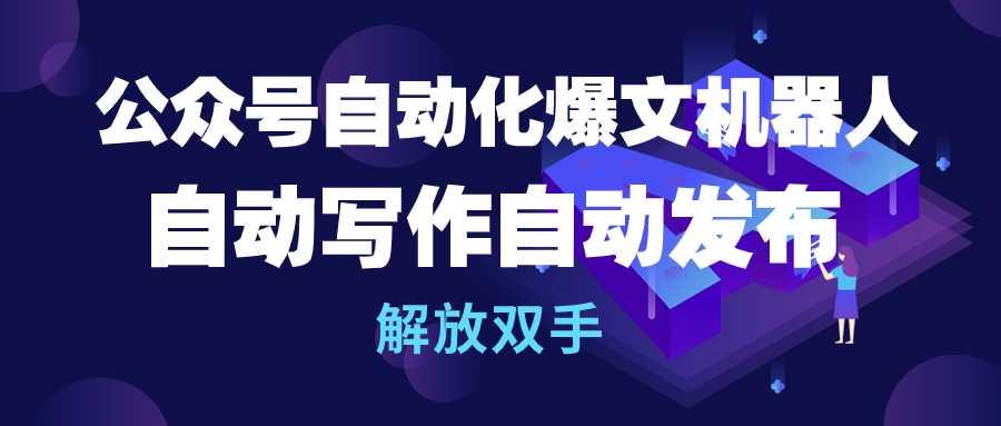 (10069期)公众号流量主自动化爆文机器人，自动写作自动发布，解放双手-灼光资源宝库