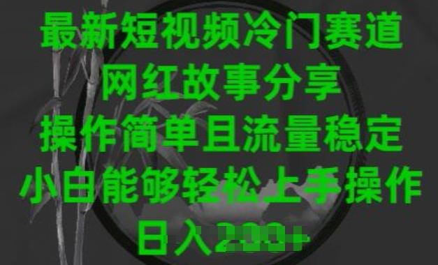 最新短视频冷门赛道，网红故事分享，操作简单且流量稳定，小白能够轻松上手操作【揭秘】-灼光资源宝库