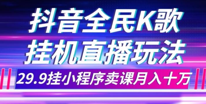 抖音全民K歌直播不露脸玩法，29.9挂小程序卖课月入10万-蘑菇资源宝库