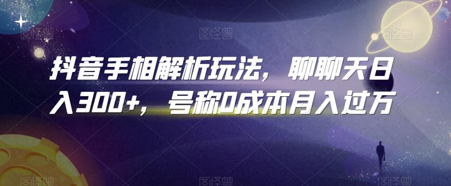 抖音手相解析玩法，聊聊天日入300+，号称0成本月入过万【揭秘】-灼光资源宝库