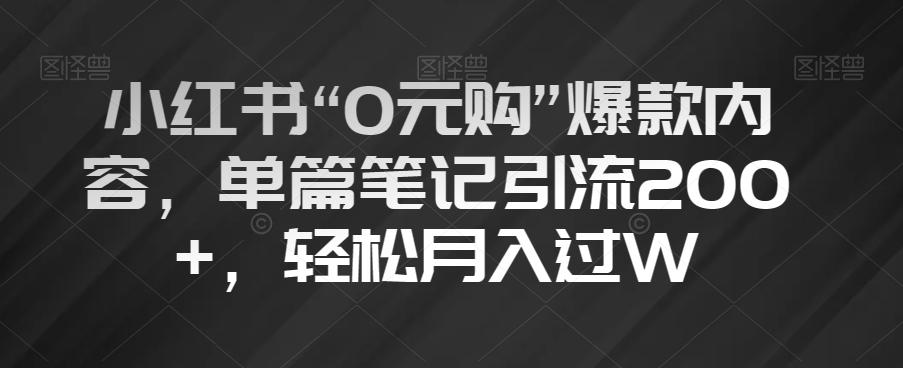 小红书“0元购”爆款内容，单篇笔记引流200+，轻松月入过W【揭秘】-灼光资源宝库