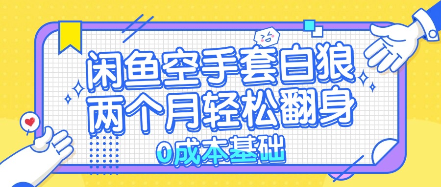 闲鱼空手套白狼 0成本基础，简单易上手项目 两个月轻松翻身           ...-灼光资源宝库