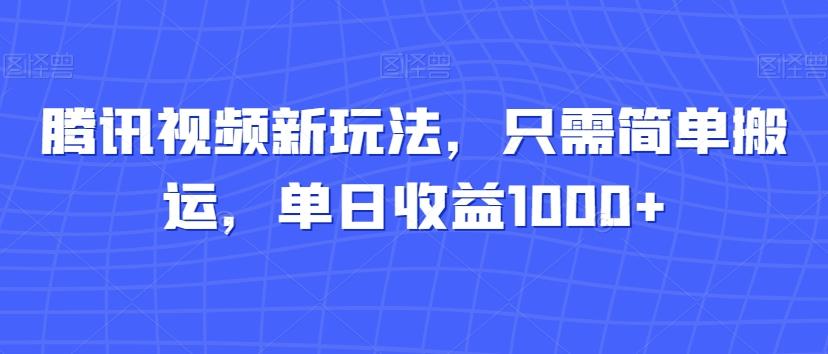 腾讯视频新玩法，只需简单搬运，单日收益1000+-灼光资源宝库