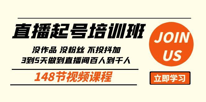 直播起号课：没作品没粉丝不投抖加 3到5天直播间百人到千人方法(148节)-灼光资源宝库