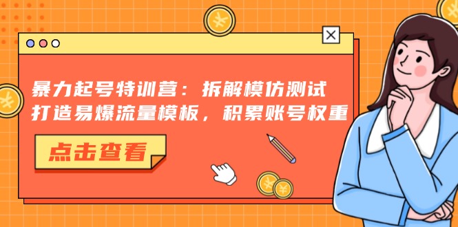 暴力起号特训营：拆解模仿测试，打造易爆流量模板，积累账号权重-灼光资源宝库