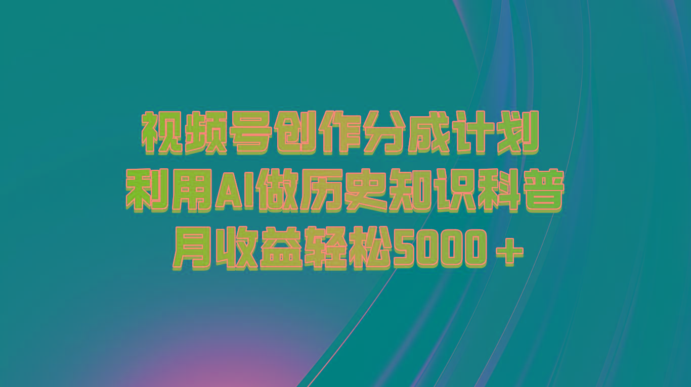视频号创作分成计划 利用AI做历史知识科普 月收益轻松5000+-灼光资源宝库